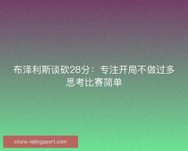 布泽利斯谈砍28分：专注开局不做过多思考比赛简单