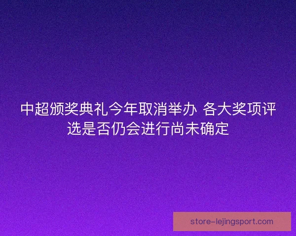 中超颁奖典礼今年取消举办 各大奖项评选是否仍会进行尚未确定 中超颁奖典礼今年取消举办 各大奖项评选是否仍会进行尚未确定
