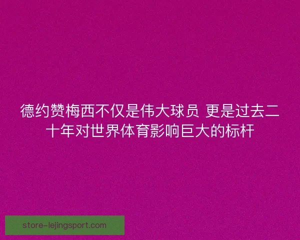 德约赞梅西不仅是伟大球员 更是过去二十年对世界体育影响巨大的标杆 德约赞梅西不仅是伟大球员 更是过去二十年对世界体育影响巨大的标杆