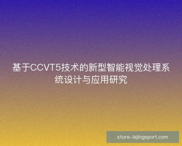 基于CCVT5技术的新型智能视觉处理系统设计与应用研究